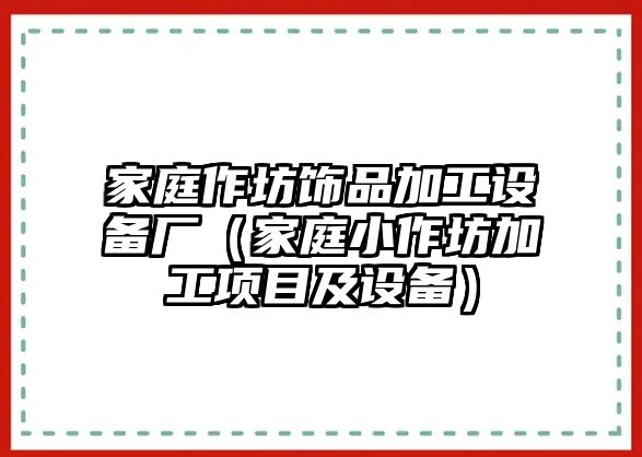 家庭作坊飾品加工設(shè)備廠(chǎng)（家庭小作坊加工項(xiàng)目及設(shè)備）