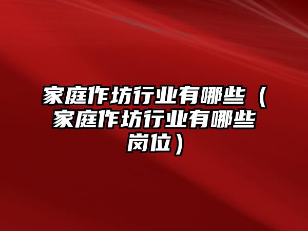 家庭作坊行業有哪些（家庭作坊行業有哪些崗位）