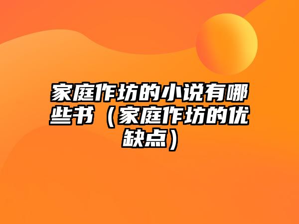 家庭作坊的小說有哪些書（家庭作坊的優(yōu)缺點(diǎn)）