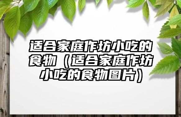 適合家庭作坊小吃的食物（適合家庭作坊小吃的食物圖片）