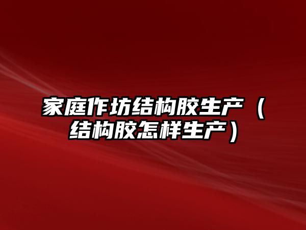 家庭作坊結構膠生產（結構膠怎樣生產）