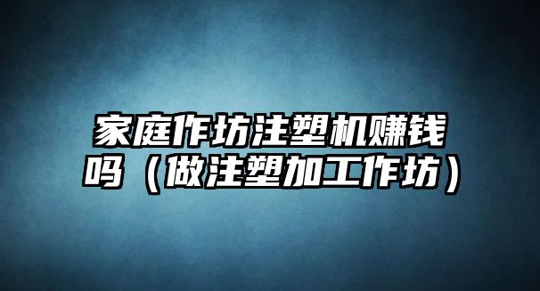 家庭作坊注塑機賺錢嗎（做注塑加工作坊）