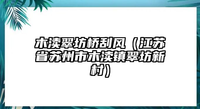 木瀆翠坊橋刮風（江蘇省蘇州市木瀆鎮翠坊新村）