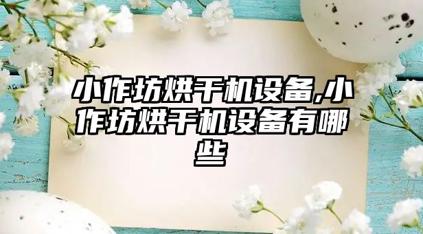 小作坊烘干機設備,小作坊烘干機設備有哪些