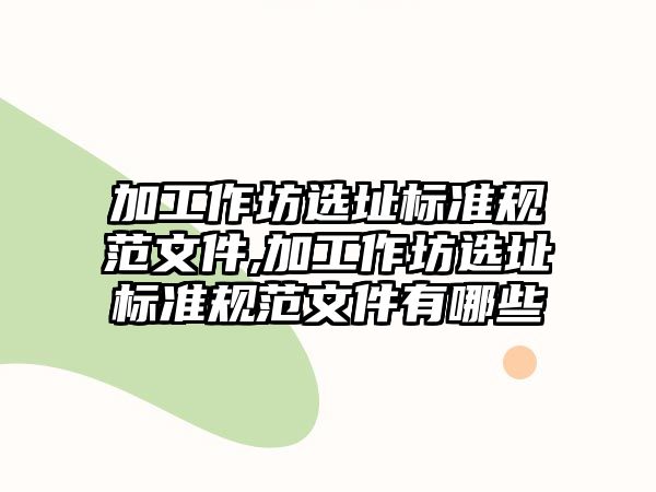 加工作坊選址標準規范文件,加工作坊選址標準規范文件有哪些