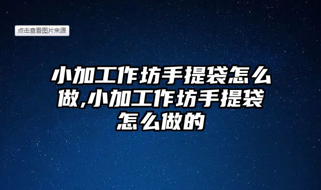 小加工作坊手提袋怎么做,小加工作坊手提袋怎么做的