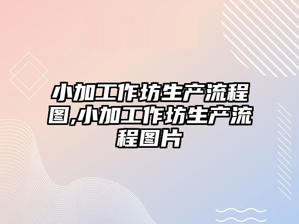 小加工作坊生產流程圖,小加工作坊生產流程圖片