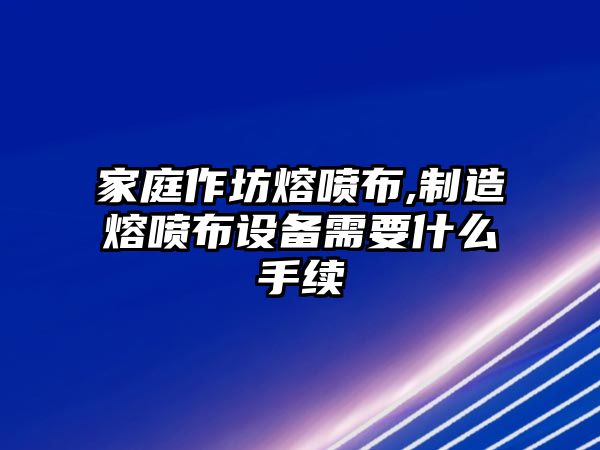 家庭作坊熔噴布,制造熔噴布設(shè)備需要什么手續(xù)