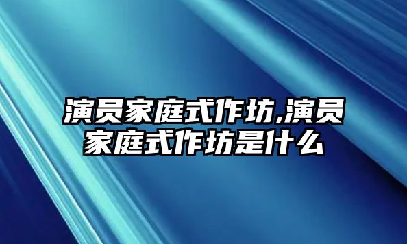 演員家庭式作坊,演員家庭式作坊是什么