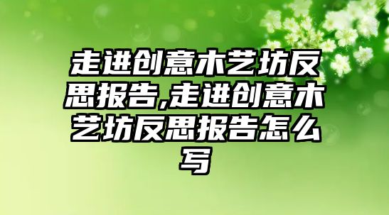 走進創意木藝坊反思報告,走進創意木藝坊反思報告怎么寫