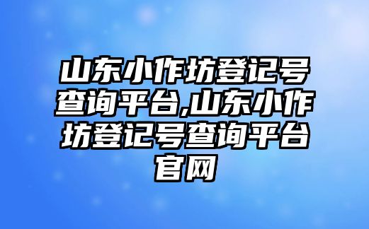 山東小作坊登記號查詢平臺,山東小作坊登記號查詢平臺官網(wǎng)