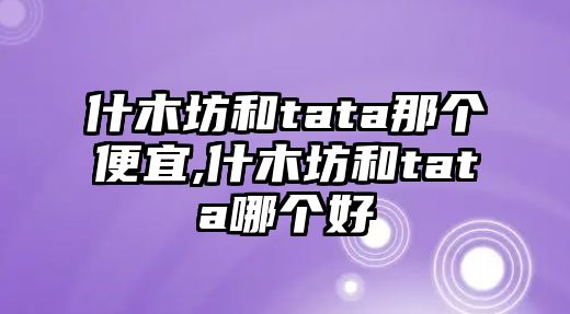 什木坊和tata那個便宜,什木坊和tata哪個好