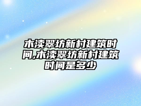 木瀆翠坊新村建筑時間,木瀆翠坊新村建筑時間是多少