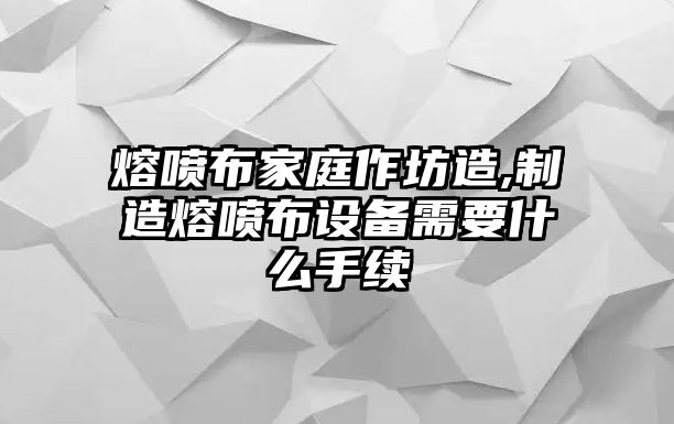 熔噴布家庭作坊造,制造熔噴布設(shè)備需要什么手續(xù)