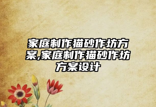 家庭制作貓砂作坊方案,家庭制作貓砂作坊方案設計