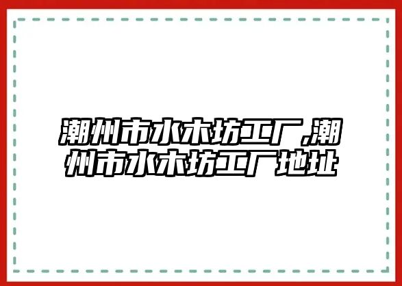 潮州市水木坊工廠,潮州市水木坊工廠地址