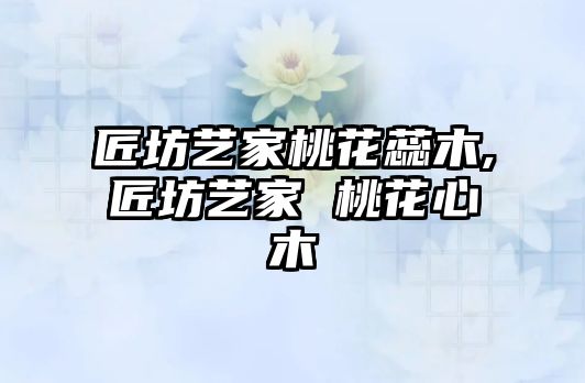 匠坊藝家桃花蕊木,匠坊藝家 桃花心木