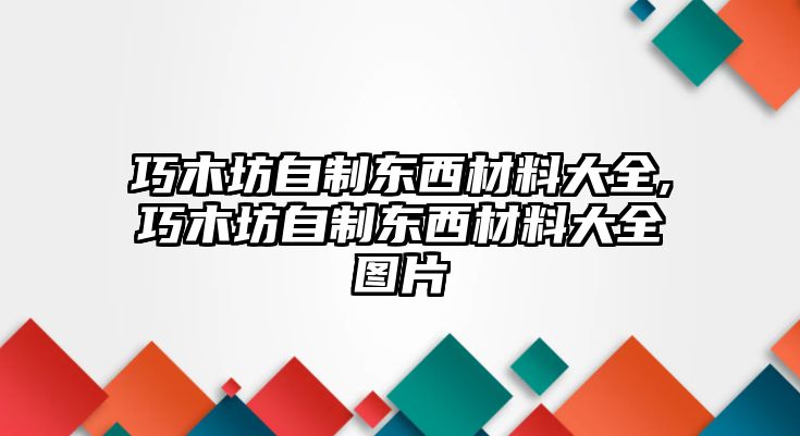 巧木坊自制東西材料大全,巧木坊自制東西材料大全圖片