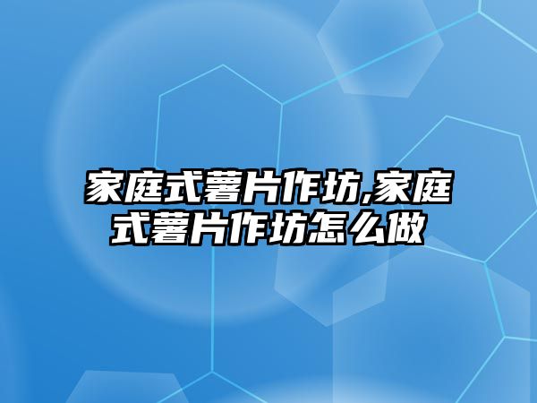 家庭式薯片作坊,家庭式薯片作坊怎么做