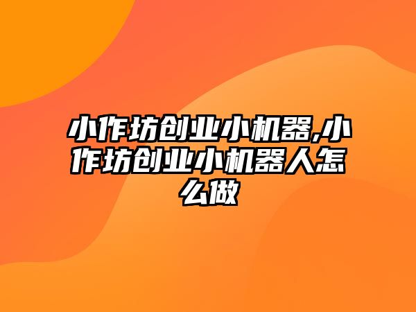 小作坊創業小機器,小作坊創業小機器人怎么做