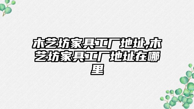 木藝坊家具工廠地址,木藝坊家具工廠地址在哪里